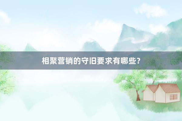 相聚营销的守旧要求有哪些？